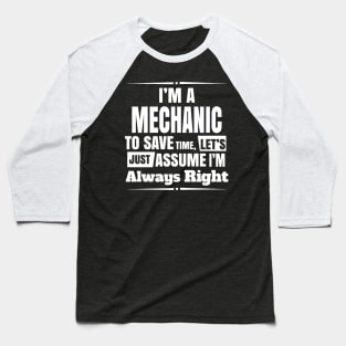 I'M A MECHANIC TO SAVE TIME, LET'S JUST ASSUME I'M ALWAYS RIGHT Baseball T-Shirt